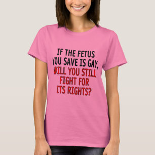 Als de foetus die je redt homo is... t-shirt