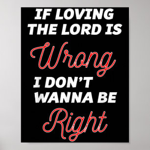 Als de Heer liefhebben verkeerd is, wil ik niet ge Poster