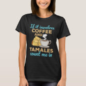 Als er koffie en Tamales bij betrokken zijn... tel T-shirt (Voorkant)
