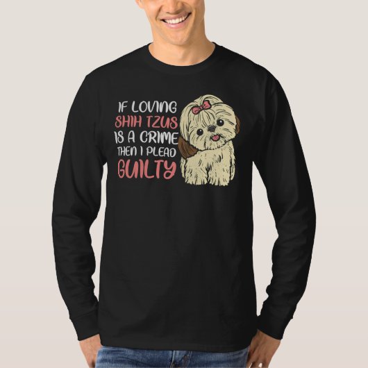 Als het houden van Shih Tzus een misdaad is, dan b T-shirt (Voorkant)