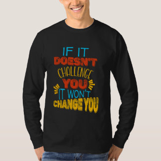Als het je niet uitdaagt, zal het je niet verander t-shirt