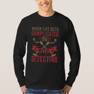 Als het Leven Ingewikkeld Wordt Ga Metaal Detecter T-shirt