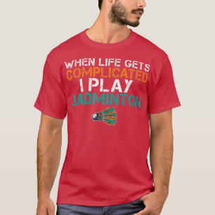 Als het leven ingewikkeld wordt, speel ik Badminto T-shirt