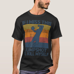 Als ik deze jumpshot mis, vermoord ik mezelf t-shirt