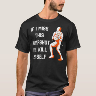 Als ik deze jumpshot mis, vermoord ik mezelf t-shirt