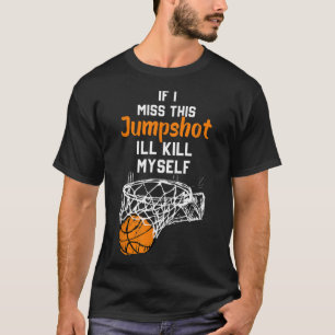 Als ik deze jumpshot mis, vermoord ik mezelf t-shirt