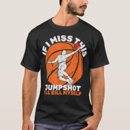 Als ik deze Jumpshot mis, zal ik mezelf doden. T-shirt