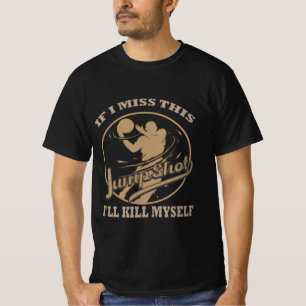 Als ik deze Jumpshot mis, zal ik mezelf doden  T-shirt