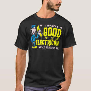 Als ik geen goede elektricien was, zou ik dood zij t-shirt