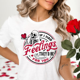 Als ik gevoelens had, waren ze voor jou Valentijn T-shirt
