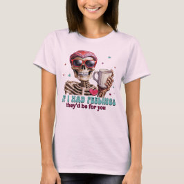 Als ik gevoelens had, zouden ze voor jou zijn t-shirt