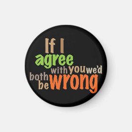 Als ik het met je eens ben, zouden we allebei fout magneet