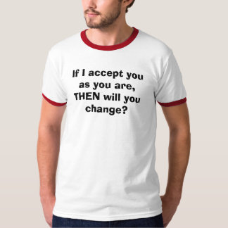 Als ik je accepteer zoals je bent, dan zal je dan  t-shirt