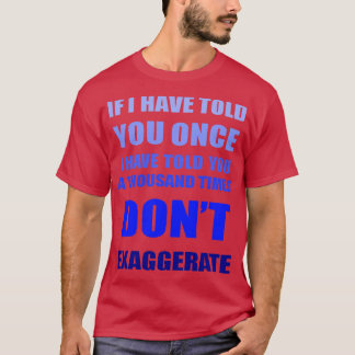 Als ik je duizend keer heb verteld, overdrijf dan  t-shirt