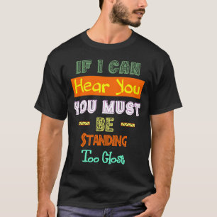 Als ik je kan horen, moet je te dicht staan. t-shirt