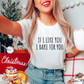 Als ik je leuk vind, bak ik voor je T-shirt