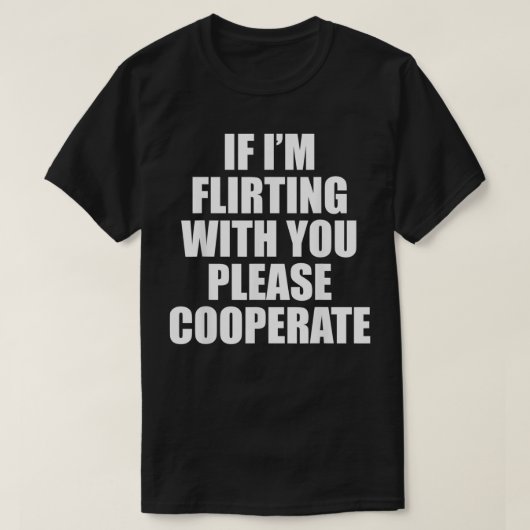 Als ik met je flirt, moet je samenwerken t-shirt (Design voorkant)