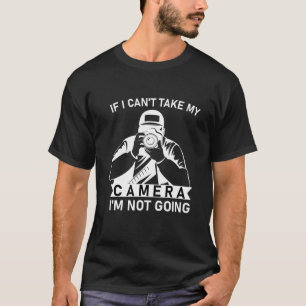 Als ik mijn camera niet kan meenemen, ga ik niet.. t-shirt