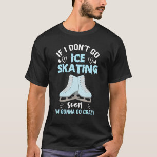 Als ik niet snel ga schaatsen, word ik gek t-shirt