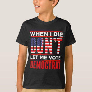 Als ik sterf, laat me dan niet op Democraten stemm T-shirt