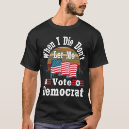 Als ik sterf, laat me niet democratisch stemmen, T T-shirt