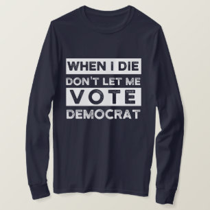 Als ik sterf, laat me niet voor democratie stemmen t-shirt