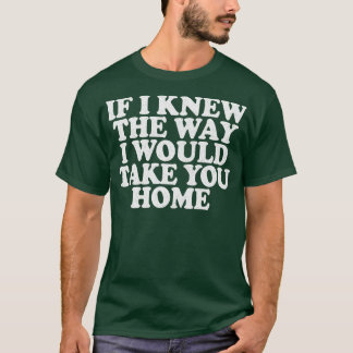 Als ik wist hoe ik je naar huis zou brengen t-shirt