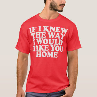 Als ik wist hoe ik je naar huis zou brengen t-shirt