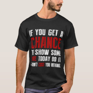 Als je de kans krijgt om een beetje liefde vandaag t-shirt