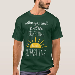 Als je de zonneschijn niet kunt vinden, ben je de  t-shirt