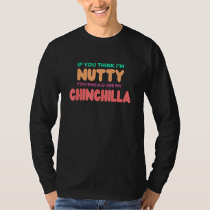 Als je denkt dat ik gek ben, moet je mijn CHINCHIL T-shirt