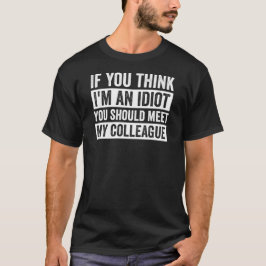Als je denkt dat ik idioot ben, moet je je collega t-shirt