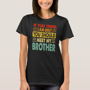 Als je denkt dat ik lelijk ben, moet je mijn broer t-shirt