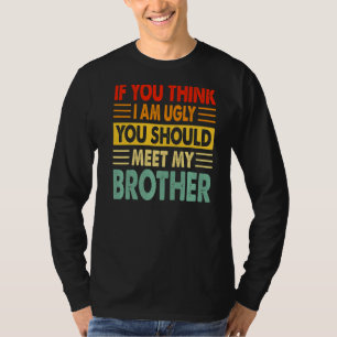 Als je denkt dat ik lelijk ben, moet je mijn broer t-shirt