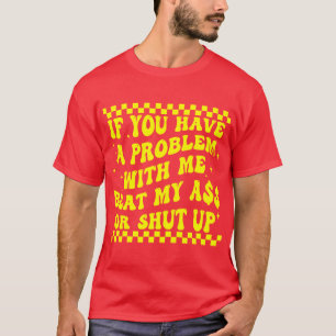 Als je een probleem met mij hebt, sla dan mijn A$$ T-shirt