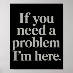 Als je een probleem nodig hebt, grappige trendy me poster