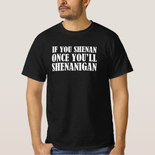 Als je eenmaal Shenan bent, zul je Shenanigan zijn T-shirt