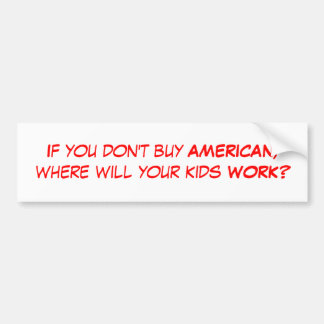 Als je geen AMERIKAN koopt, waar zullen je kindere Bumpersticker