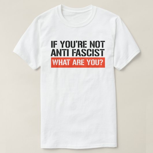 Als je geen antifascist bent, wat ben je dan wel? t-shirt (Design voorkant)