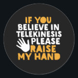 Als je gelooft in Telekinesis, steek dan mijn hand Ronde Sticker<br><div class="desc">Als je gelooft in Telekinesis, steek dan mijn hand op. Grappig citaatontwerp voor mensen die genieten van humor, sarcasme, pun, grappen en grappig sarcastisch gezegde. Deze coole typografische koopwaar is geweldig om wat plezier en lach te verspreiden. Licht je dag op en laat iemand vandaag glimlachen. Geweldig kerstcadeau en verjaardagscadeau...</div>