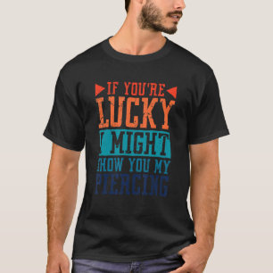 Als je geluk hebt, kan ik je Shows mijn doorboren, T-shirt