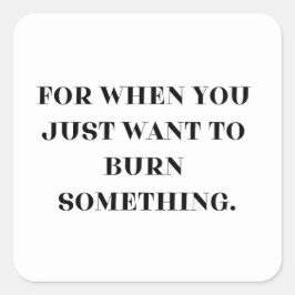 Als je gewoon iets wilt verbranden vierkante sticker