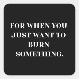 Als je gewoon iets wilt verbranden vierkante sticker