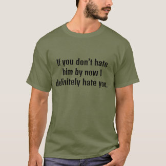 Als je hem nu niet haat, haat ik je zeker t-shirt