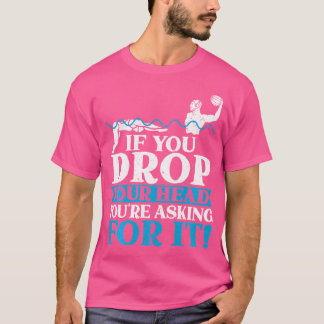 Als je je hoofd laat vallen, vraag je om water t-shirt