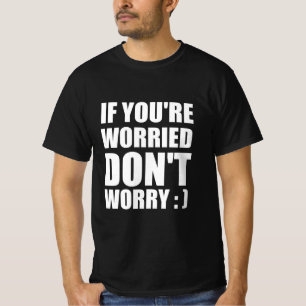 Als je je zorgen maakt, maak je geen zorgen: ) t-shirt