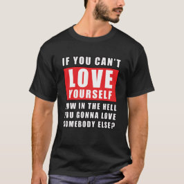 Als je jezelf niet kunt liefhebben, hoe kun je dan t-shirt