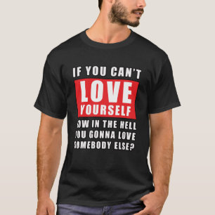 Als je jezelf niet kunt liefhebben, hoe kun je dan t-shirt