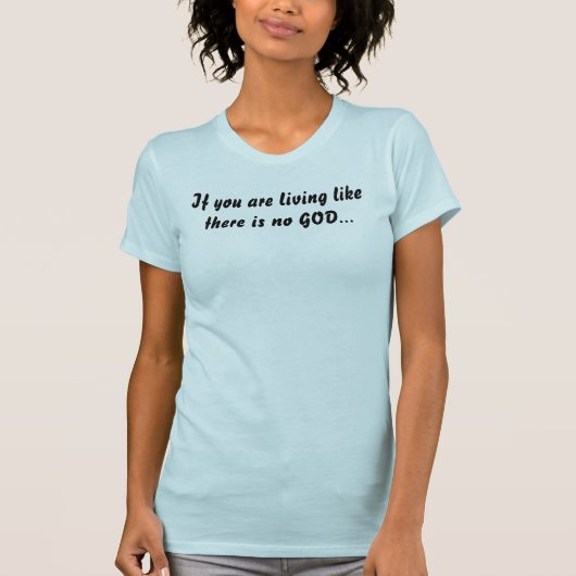 Als je leeft alsof er geen GOD is... T-shirt (Voorkant)