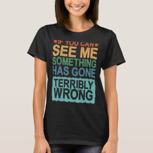 Als je me kunt zien, is er iets verschrikkelijk go t-shirt